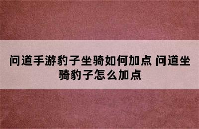 问道手游豹子坐骑如何加点 问道坐骑豹子怎么加点